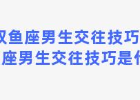 双鱼座男生交往技巧 双鱼座男生交往技巧是什么